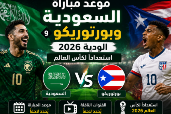 موعد مباراة السعودية وبورتوريكو الودية 2026 والقنوات الناقلة الرسمية استعداداً لكأس العالم