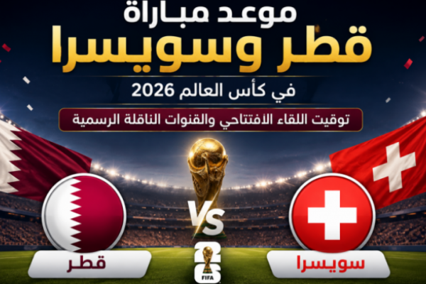 موعد مباراة قطر وسويسرا في كأس العالم 2026.. توقيت اللقاء الافتتاحي والقنوات الناقلة الرسمية