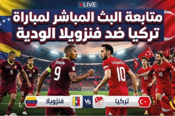 لحظة بلحظة.. متابعة مباراة تركيا وفنزويلا الودية اليوم 2026 عبر القنوات الناقلة بجودة HD دون تقطيع