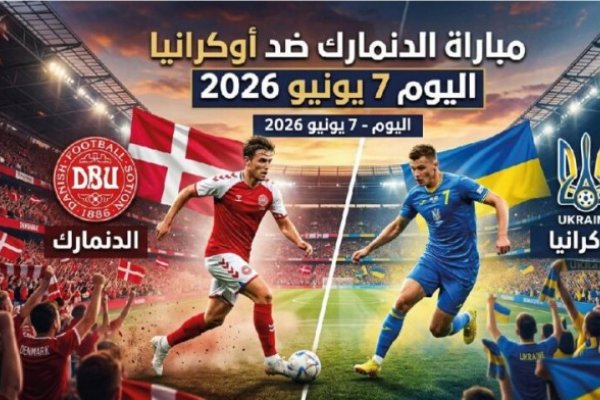 موعد مباراة الدنمارك ضد أوكرانيا اليوم 7 يونيو 2026 والقنوات الناقلة والتفاصيل الكاملة