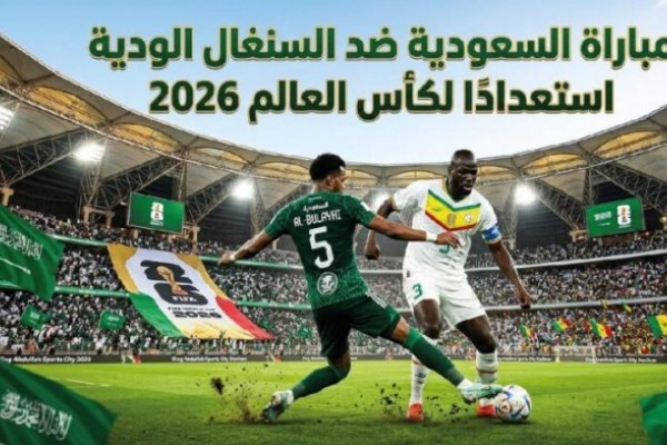 مواجهة نارية بين السعودية والسنغال وديًا استعدادًا لكأس العالم 2026.. الموعد والتفاصيل