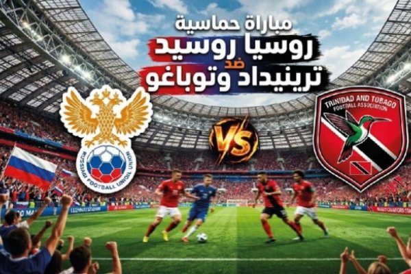 موعد مباراة روسيا ضد ترينيداد وتوباغو اليوم 9 يونيو 2026 والقنوات الناقلة وتفاصيل المواجهة الكاملة