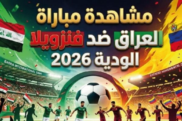 مشاهدة مباراة العراق ضد فنزويلا الودية 2026 بجودة عالية عبر القنوات الناقلة وموعد اللقاء