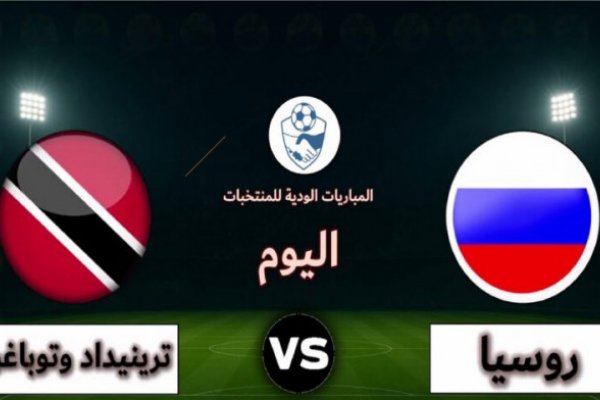 متابعة مباراة روسيا ضد ترينيداد وتوباغو ودياً اليوم 2026 عبر القنوات الناقلة بجودة عالية