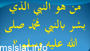 Photo of من هو النبي الذي بشر بالنبي محمد صلى الله عليه وسلم ؟ .. النبي الذي بشر برسول يأتي من بعده اسمه أحمد