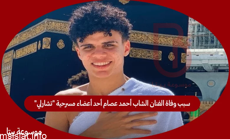 Photo of سبب وفاة الفنان الشاب أحمد عصام أحد أعضاء مسرحية “تشارلي”